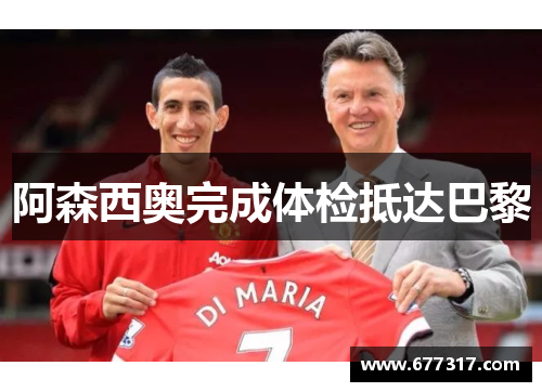 阿森西奥完成体检抵达巴黎