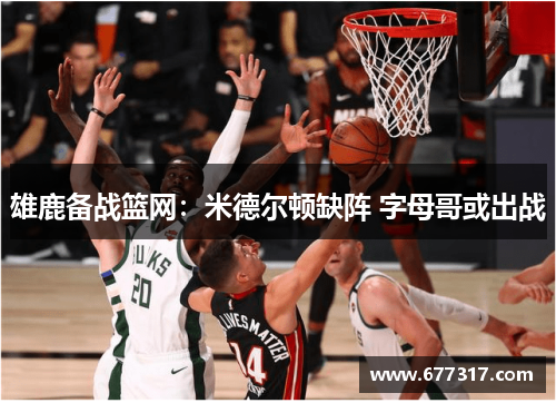 雄鹿备战篮网：米德尔顿缺阵 字母哥或出战